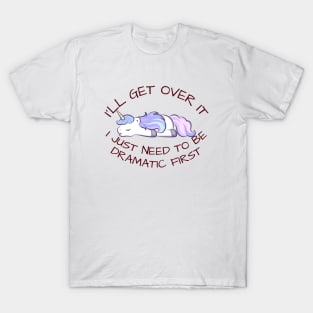 I'll Get Over It I Just Need To Be Dramatic First T-Shirt